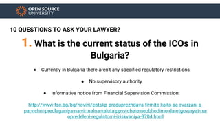 10 QUESTIONS TO ASK YOUR LAWYER?
2. What is the current status of the ICOs in EU?
● No supervisory authority
● Informative...