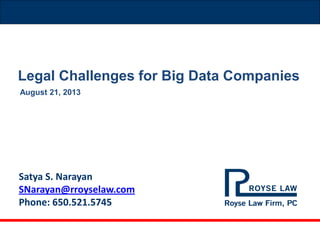 Satya S. Narayan
SNarayan@rroyselaw.com
Phone: 650.521.5745
August 21, 2013
Legal Challenges for Big Data Companies
 