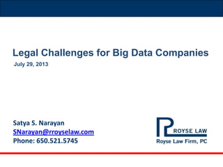 Satya S. Narayan
SNarayan@rroyselaw.com
Phone: 650.521.5745
July 29, 2013
Legal Challenges for Big Data Companies
 