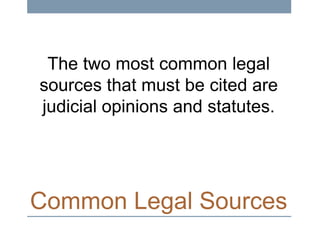 The two most common legal
sources that must be cited are
judicial opinions and statutes.

Common Legal Sources

 
