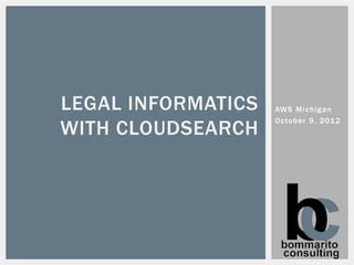 LEGAL INFORMATICS   AWS Michigan

WITH CLOUDSEARCH
                    October 9, 201 2
 