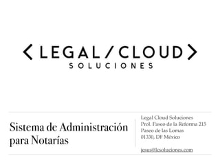 Sistema de Administración
para Notarías
Legal Cloud Soluciones
Prol. Paseo de la Reforma 215
Paseo de las Lomas
01330, DF México
jesus@lcsoluciones.com
 