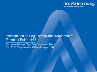 Presentation on Legal compliance Maharashtra
Factories Rules 1963
Shri Arun Jalisatgi High Court Advocate Thane
Shri N. C. Suryawanshi, Chief Manager (HR)
 