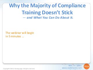 Why the Majority of Compliance
Training Doesn’t Stick
— and What You Can Do About It.

The webinar will begin
in 5 minutes …

Copyright ©2012 ViaLanguage. All rights reserved.

800.737.8481
www.viadelivers.com

 