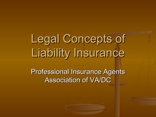 Legal Concepts ofLegal Concepts of
Liability InsuranceLiability Insurance
Professional Insurance AgentsProfessional Insurance Agents
Association of VA/DCAssociation of VA/DC
 