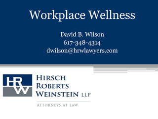 Workplace Wellness David B. Wilson 617-348-4314 dwilson@hrwlawyers.com 