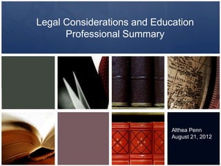 Legal Considerations and Education
Professional Summary
Althea Penn
August 21, 2012
 