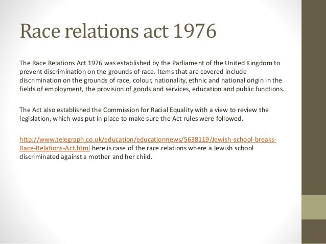 race relations act 1976 3 race equality policy this policy is specific to issues relating to race and ethnicity the race relations act 1976 makes it unlawful, without justification. race relations act 1976 3 race equality policy this policy is specific to issues relating to race and ethnicity the race relations act 1976 makes it unlawful, without justification.
