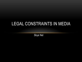 Skye Nel
LEGAL CONSTRAINTS IN MEDIA
 