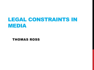 LEGAL CONSTRAINTS IN
MEDIA
THOMAS ROSS
 