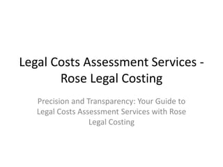 Legal Costs Assessment Services -
Rose Legal Costing
Precision and Transparency: Your Guide to
Legal Costs Assessment Services with Rose
Legal Costing
 