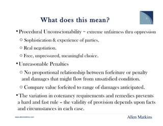 www.allenmatkins.com
What does this mean?
•Procedural Unconscionability = extreme unfairness thru oppression
o Sophisticat...