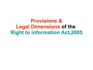 Provisions &
Legal Dimensions of the
Right to information Act,2005
 