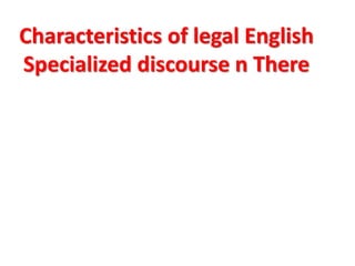 Characteristics of legal English
Specialized discourse n There
 