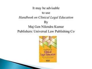 It may be advisable
to use
Handbook on Clinical Legal Education
By
Maj Gen Nilendra Kumar
Publishers: Universal Law Publishing Co
 
