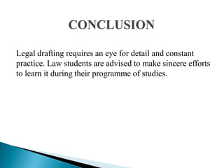 Legal drafting requires an eye for detail and constant
practice. Law students are advised to make sincere efforts
to learn it during their programme of studies.
 