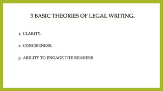 3 BASIC THEORIES OF LEGAL WRITING.
1. CLARITY.
2. CONCISENESS.
3. ABILITY TO ENGAGE THE READERS.
 