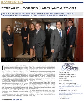 LEGAL EAGLES

FERRAIUOLI TORRES MARCHAND & ROVIRA
   guided by founding vision, a law ﬁrm grows from intellectual
   property and corporate law to a multiservice law ﬁrm.




(l. to r.): Attorney Laura Beléndez Ferrero, member litigation practice group; Attorney Juan Ramón Rivera Font, member litigation practice group; Attorney María Judith Marchand Sánchez, head labor &
employment practice group; Attorney Eugenio Javier Torres Oyola, managing shareholder; Attorney Pedro Notario Toll, head tax practice group; Attorney Fernando José Rovira Rullán, head corporate practice
group; and Attorney Boris Jaskille Mújica, member Corporate Practice Group




F
      erraiuoli Torres Marchand & Rovira PSC (FTMR) was                growing at a similar pace for the foreseeable future as
      founded in 2003 by the late Blas Ferraiuoli-Martínez,            Puerto Rico’s economy continues its inevitable move to
      Eugenio Torres-Oyola and María Marchand-Sánchez.                 a knowledge-based economy, which FTMR is uniquely
      This group was then joined in 2004 by Fernando J.                qualiﬁed to service.
Rovira-Rullán, thus reforming the founding core of FTMR.                 The ﬁrm identiﬁed intellectual property law as its niche
   FTMR has grown exponentially since its founding from                market very early on and set out to build a full-service                     Firm proﬁle:
a law ﬁrm with three attorneys and a support staff of                  intellectual property practice with the most qualiﬁed                        Number of Partners:                         7
three to its current size of 19 attorneys with a support               professionals available. This practice is what differentiates
staff of 12. Also, FTMR has grown from being known as an               FTMR from other ﬁrms. FTMR has an extremely strong                           Number of Associates:                       9
intellectual property and corporate law boutique law ﬁrm to            corporate practice, which has formed the ﬁrm’s other core
a multiservice law ﬁrm that handles most matters relevant              business since its inception.
                                                                                                                                                    Of Counsel:             3
to a business. FTMR, however, continues to earn praise for                FTMR offers an extraordinary value proposition for                        Year Founded:                 2003
its strong intellectual property and corporate practices.              clients, priding itself in doing its work faster and more
  The ﬁrm has been ranked as a leading law ﬁrm in Puerto               cost-efﬁciently yet with quality comparable to that of its                   Area of Legal Practice:
Rico by the professional publication Chambers Latin America            main competitors. In addition, there is no substitute for                    Intellectual Property, Corporate & Real Estate;
in both corporate and intellectual property law. Moreover,             the founding name partners being available at all times to                   Taxes; Labor & Employment Law; Commercial
Torres and Rovira have been ranked as leaders in their                 attend to client matters. Their work ethic sets the tone for
ﬁeld by the same publication. Torres and Rovira also were              the rest of the ﬁrm.                                                         Litigation
appointed by the University of Puerto Rico Law School dean               The founding name partners’ goal has been steady from the                  Representative Clients:
to co-head the recently inaugurated Intellectual Property              outset: become one of the premier multiservice law ﬁrms                      Rocket Learning, Inc., Wireless Idea, Netxar,
Law Institute.                                                         in Puerto Rico. FTMR has added services and capabilities                     Stewart Title, Popular, Inc., Subway Real Estate Corporation, MMM
  FTMR’s growth has come while Puerto Rico goes through                throughout the years to fulﬁll those goals and meet its                      Healthcare, Coca-Cola North America.
a dramatic economic recession. FTMR expects to continue                clients’ needs. •
                                                                                                                                                    Website: www.ftmrlaw.com
                                                                                                                                                    Location: Hato Rey
16 •                       LEGAL EAGLES 2010
 