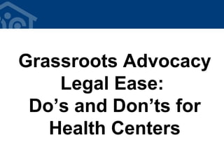 Grassroots Advocacy
    Legal Ease:
 Do’s and Don’ts for
   Health Centers
 