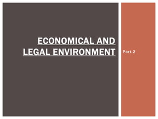 Part-2
ECONOMICAL AND
LEGAL ENVIRONMENT
 