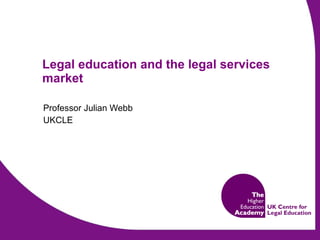 Legal education and the legal services market Professor Julian Webb UKCLE 