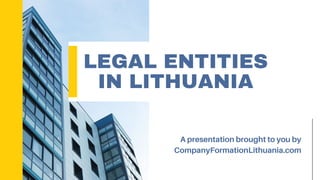 LEGAL ENTITIES
IN LITHUANIA
A presentation brought to you by
CompanyFormationLithuania.com
 
