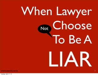 When Lawyer
                            Choose
                           Not

                            To Be A

www.netriva.co.id
Tuesday, April 17, 12
                             LIAR     1
 