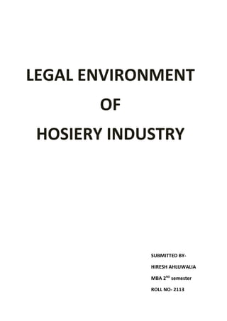 LEGAL ENVIRONMENT
       OF
 HOSIERY INDUSTRY




             SUBMITTED BY-

             HIRESH AHLUWALIA

             MBA 2ND semester

             ROLL NO- 2113
 