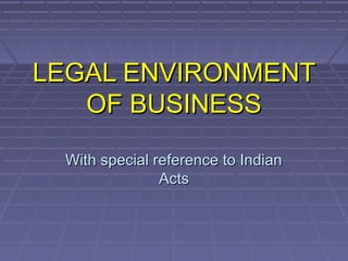 LEGAL ENVIRONMENT
   OF BUSINESS

 With special reference to Indian
               Acts
 