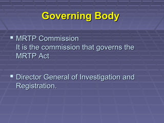 Governing Body

 MRTP Commission
 It is the commission that governs the
 MRTP Act

 Director General of Investigation and
 Registration.
 