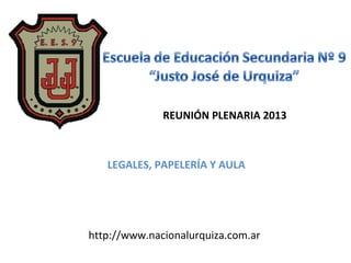 REUNIÓN PLENARIA 2013



   LEGALES, PAPELERÍA Y AULA




http://www.nacionalurquiza.com.ar
 