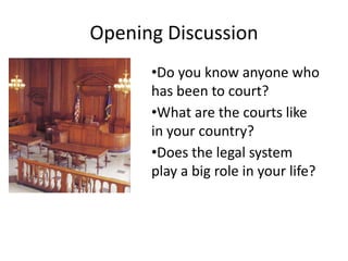 Opening Discussion
      •Do you know anyone who
      has been to court?
      •What are the courts like
      in your country?
      •Does the legal system
      play a big role in your life?
 