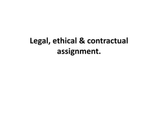 Legal, ethical & contractual
assignment.
 
