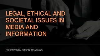 LEGAL, ETHICAL AND
SOCIETAL ISSUES IN
MEDIA AND
INFORMATION
PRESENTED BY: SIASON, MONCHING
 