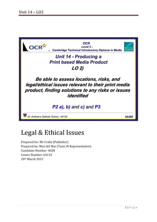 Unit 14 – LO2
1 | P a g e
Legal & Ethical Issues
Prepared for: Mr Crafts (Publisher)
Prepared by: Miss del Mar (Tune iN Representative)
Candidate Number: 4028
Centre Number: 64135
20th March 2015
 