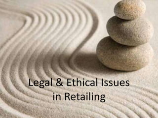 Legal & Ethical Issues
in Retailing
 