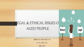 LEGAL & ETHICAL ISSUES OF
AGED PEOPLE
PRINCY FRANICS M
Ist Yr MSc (N)
JMCON
 