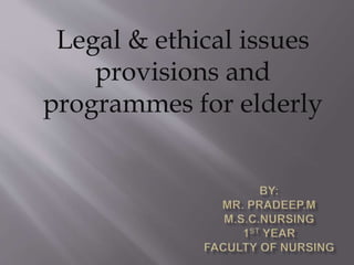 Legal & ethical issues
provisions and
programmes for elderly
 