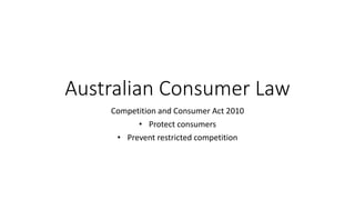 Australian Consumer Law
Competition and Consumer Act 2010
• Protect consumers
• Prevent restricted competition
 