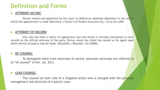 Definition and Forms
 ATTORNEY AD HOC
Person named and appointed by the court to defend an absentee defendant in the suit...