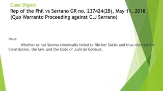 Case Digest
Rep of the Phil vs Serrano GR no. 237424(28), May 11, 2018
(Quo Warranto Proceeding against C.J Serrano)
Issue...