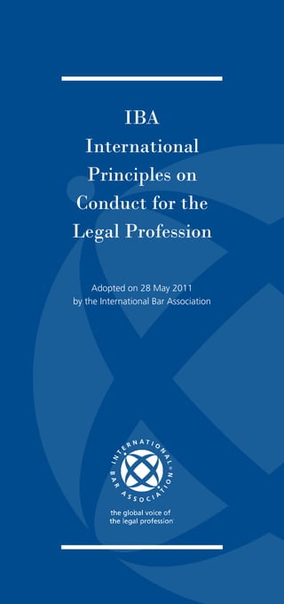 IBA
International
Principles on
Conduct for the
Legal Profession
Adopted on 28 May 2011
by the International Bar Association
 