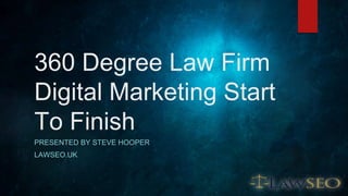 360 Degree Law Firm
Digital Marketing Start
To Finish
PRESENTED BY STEVE HOOPER
LAWSEO.UK
 
