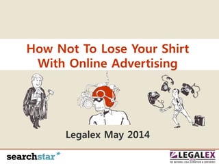 How Not To Lose Your Shirt
With Online Advertising
Legalex May 2014
 