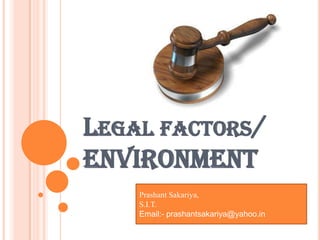 LEGAL FACTORS/
ENVIRONMENT
    Prashant Sakariya,
    S.I.T.
    Email:- prashantsakariya@yahoo.in
 