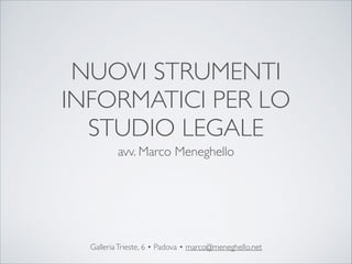 NUOVI STRUMENTI
INFORMATICI PER LO	

STUDIO LEGALE
avv. Marco Meneghello
GalleriaTrieste, 6 • Padova • marco@meneghello.net
 