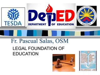 Fr. Pascual Salas, OSM 
LEGAL FOUNDATION OF 
EDUCATION 
 