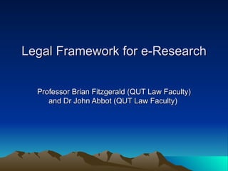 Legal Framework for e-Research Professor Brian Fitzgerald (QUT Law Faculty) and Dr John Abbot (QUT Law Faculty)  