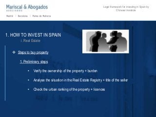 1. HOW TO INVEST IN SPAIN 
i. Real Estate 
Legal framework for investing in Spain by 
Chinese investors 
 Steps to buy pr...