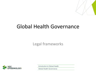 Global Health Governance
Legal frameworks

Introduction to Global Health
Global Health Governance

 